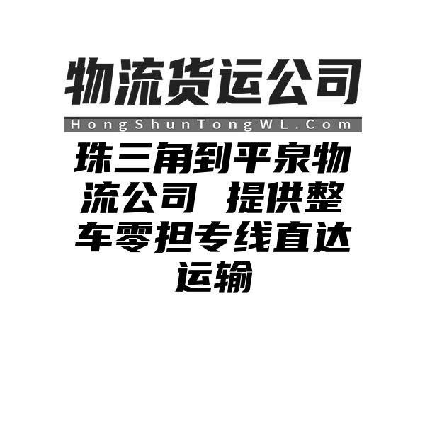 珠三角到平泉物流公司 提供整车零担专线直达运输