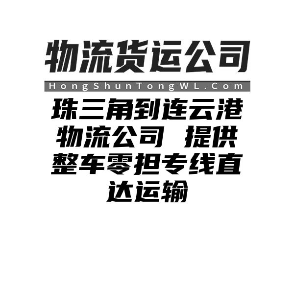 珠三角到连云港物流公司 提供整车零担专线直达运输