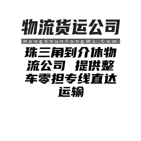 珠三角到介休物流公司 提供整车零担专线直达运输