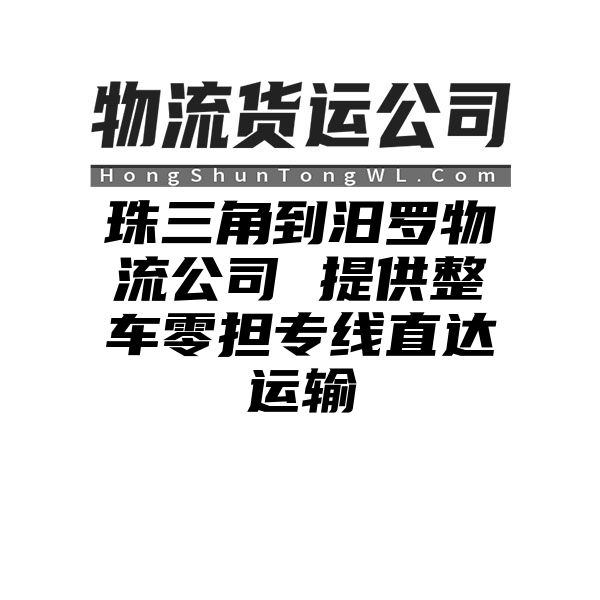 珠三角到汨罗物流公司 提供整车零担专线直达运输