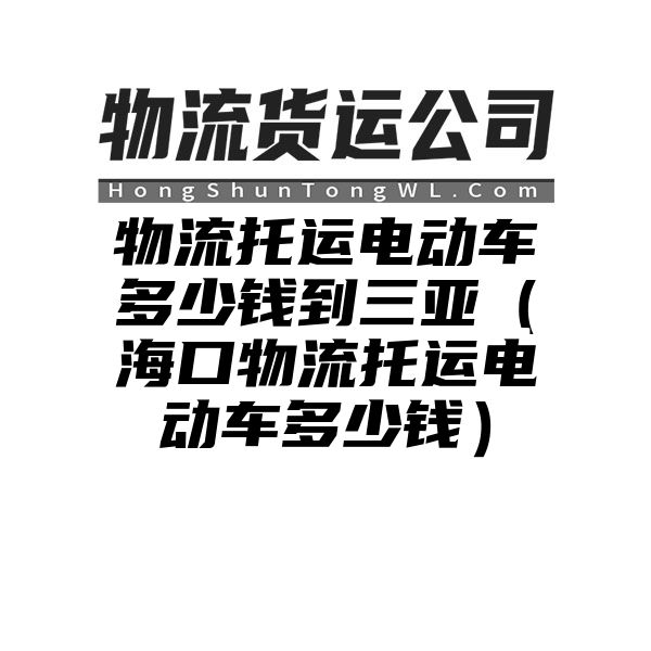 物流托运电动车多少钱到三亚（海口物流托运电动车多少钱）