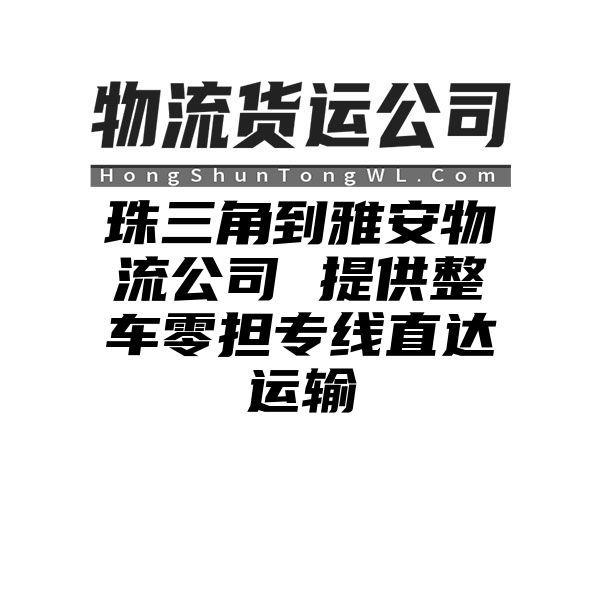 珠三角到雅安物流公司 提供整车零担专线直达运输