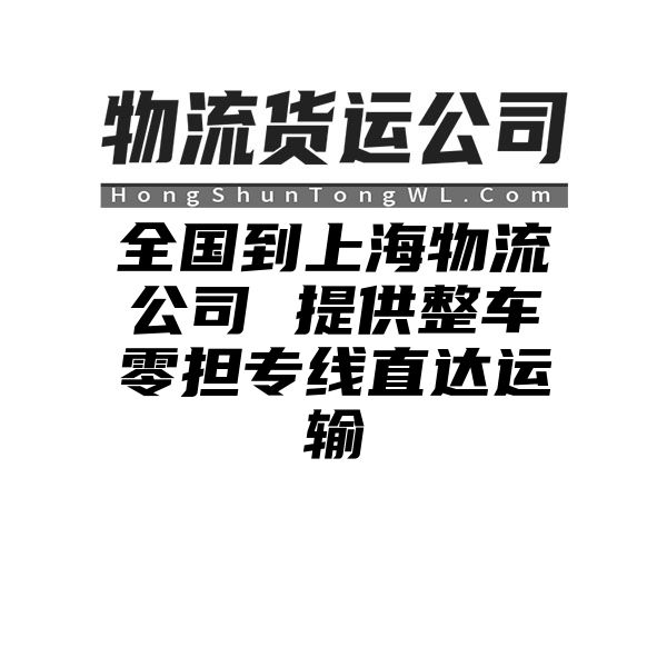 荆门到上海物流公司 提供整车零担专线直达运输