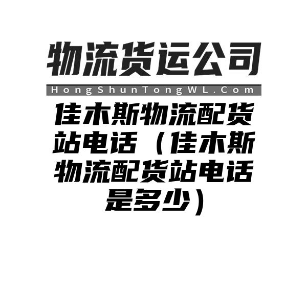 佳木斯物流配货站电话（佳木斯物流配货站电话是多少）