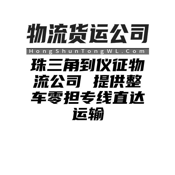 珠三角到仪征物流公司 提供整车零担专线直达运输