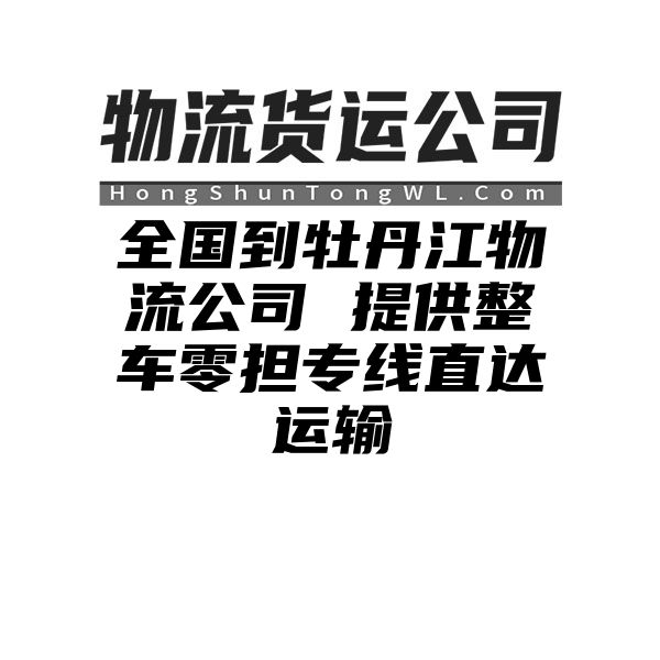 广东到牡丹江物流公司 提供整车零担专线直达运输