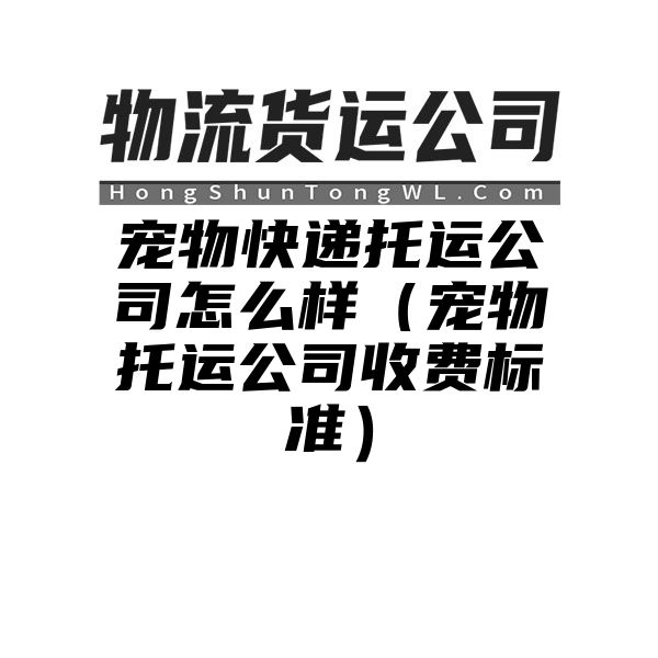 宠物快递托运公司怎么样（宠物托运公司收费标准）