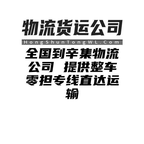 广安到辛集物流公司 提供整车零担专线直达运输