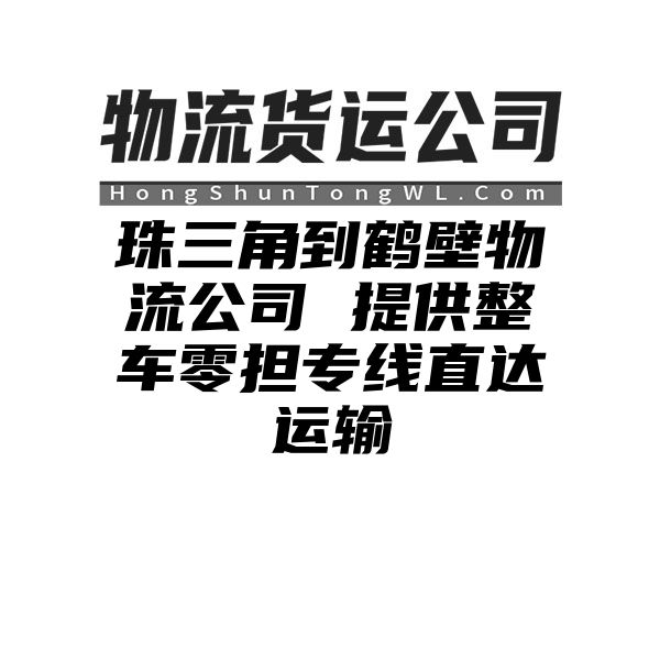 珠三角到鹤壁物流公司 提供整车零担专线直达运输