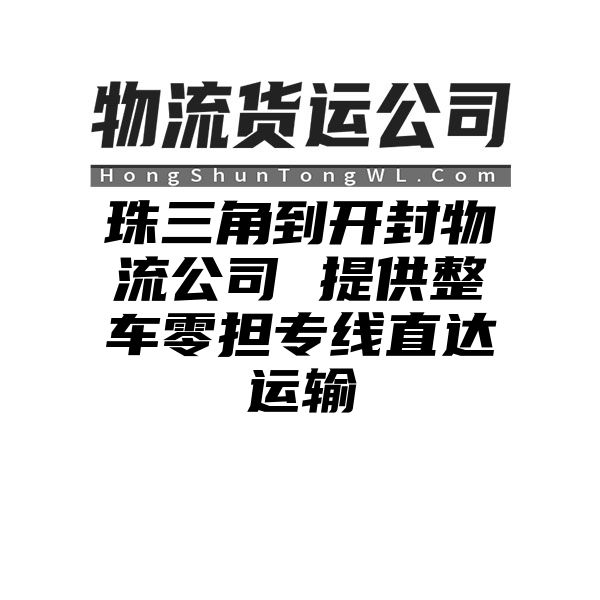 珠三角到开封物流公司 提供整车零担专线直达运输