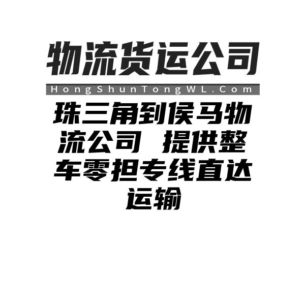 珠三角到侯马物流公司 提供整车零担专线直达运输