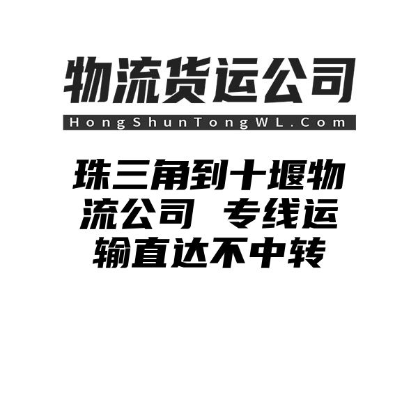 珠三角到十堰物流公司 专线运输直达不中转