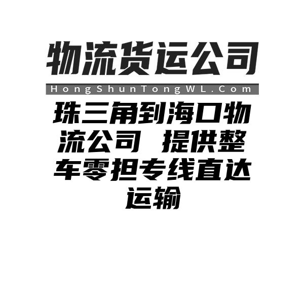 珠三角到海口物流公司 提供整车零担专线直达运输