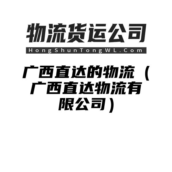 广西直达的物流（广西直达物流有限公司）