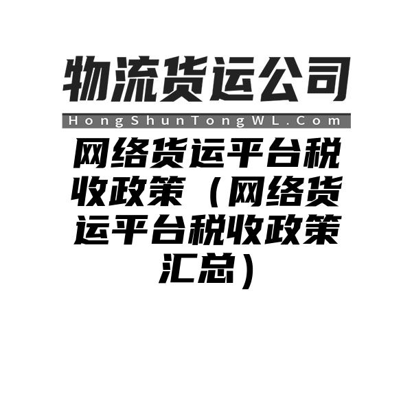 网络货运平台税收政策（网络货运平台税收政策汇总）