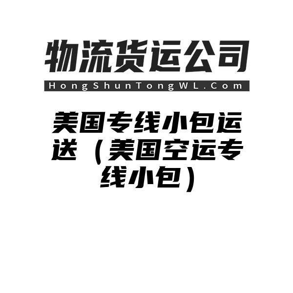 美国专线小包运送（美国空运专线小包）