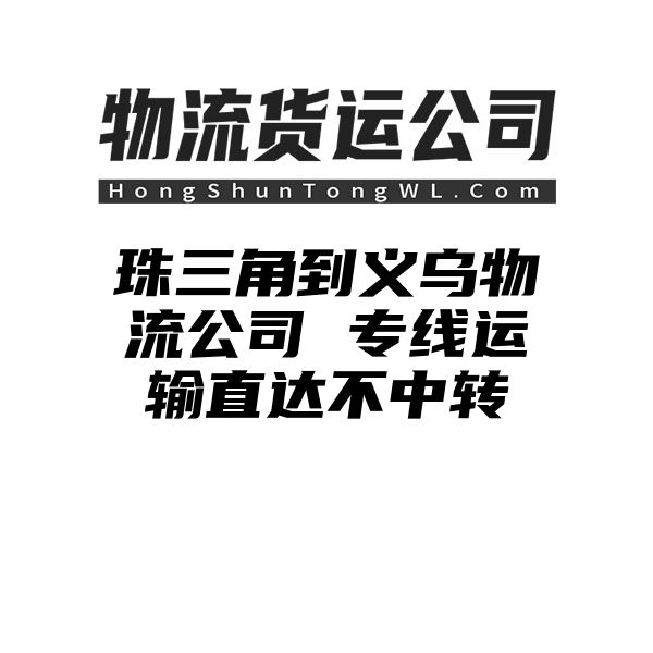 珠三角到义乌物流公司 专线运输直达不中转