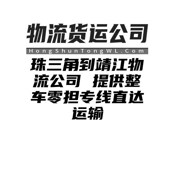 珠三角到靖江物流公司 提供整车零担专线直达运输