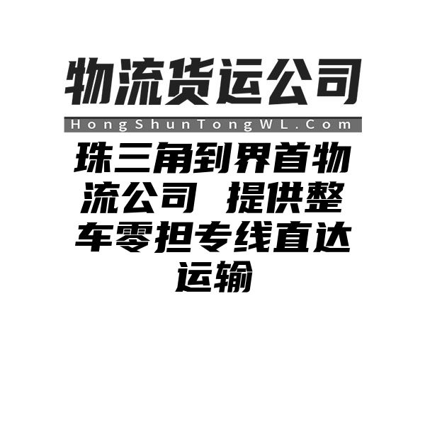 珠三角到界首物流公司 提供整车零担专线直达运输