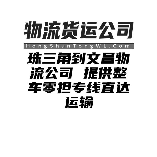 珠三角到文昌物流公司 提供整车零担专线直达运输