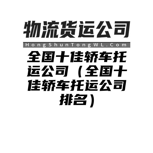 全国十佳轿车托运公司（全国十佳轿车托运公司排名）