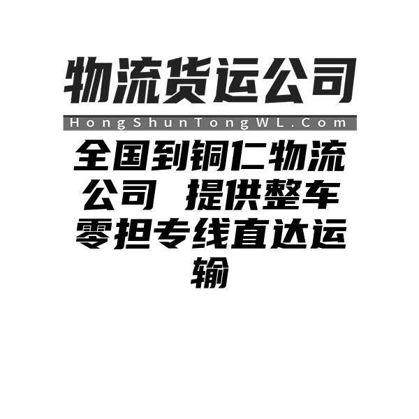 湘西到铜仁物流公司 提供整车零担专线直达运输