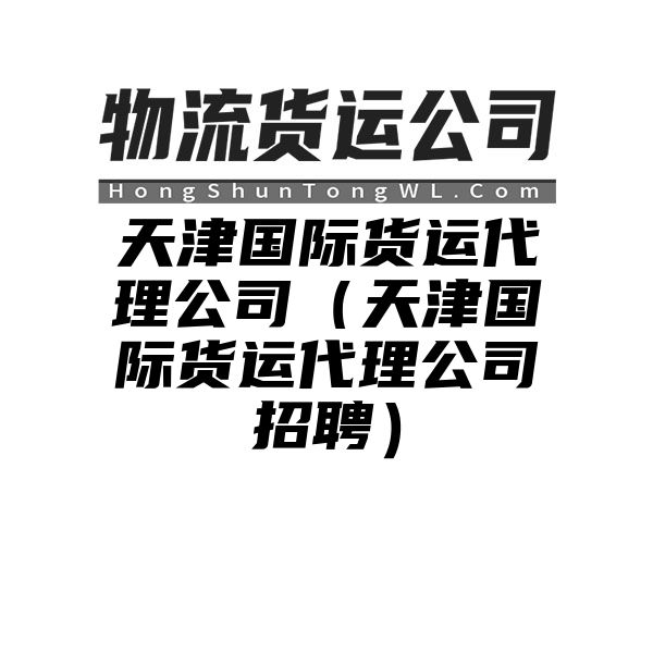 天津国际货运代理公司（天津国际货运代理公司招聘）