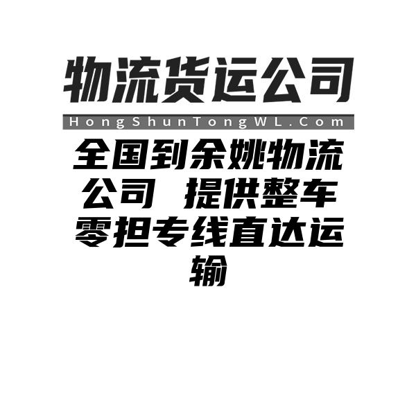 四川到余姚物流公司 提供整车零担专线直达运输