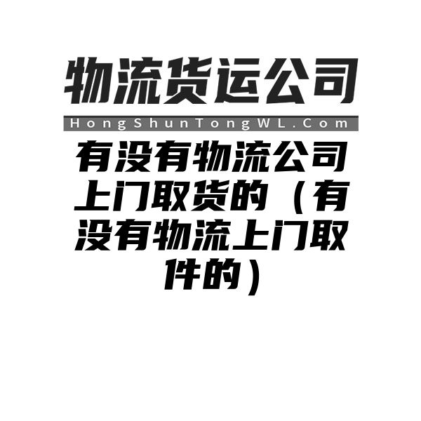 有没有物流公司上门取货的（有没有物流上门取件的）