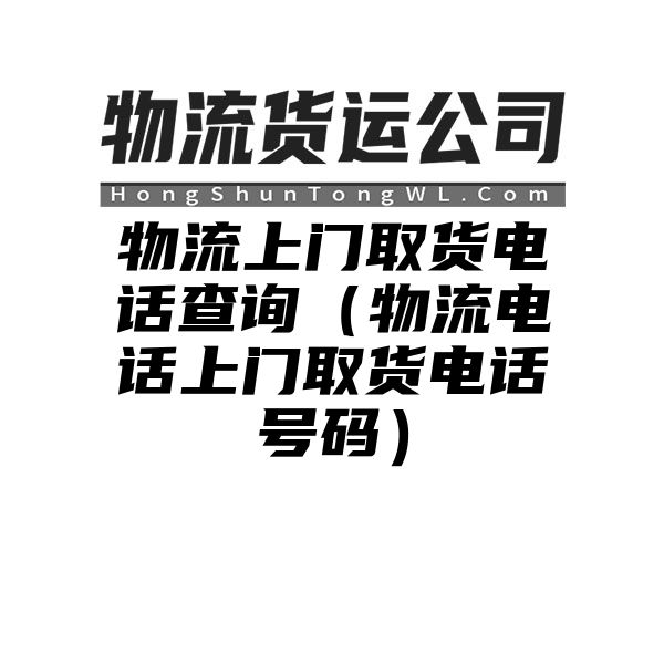 物流上门取货电话查询（物流电话上门取货电话号码）