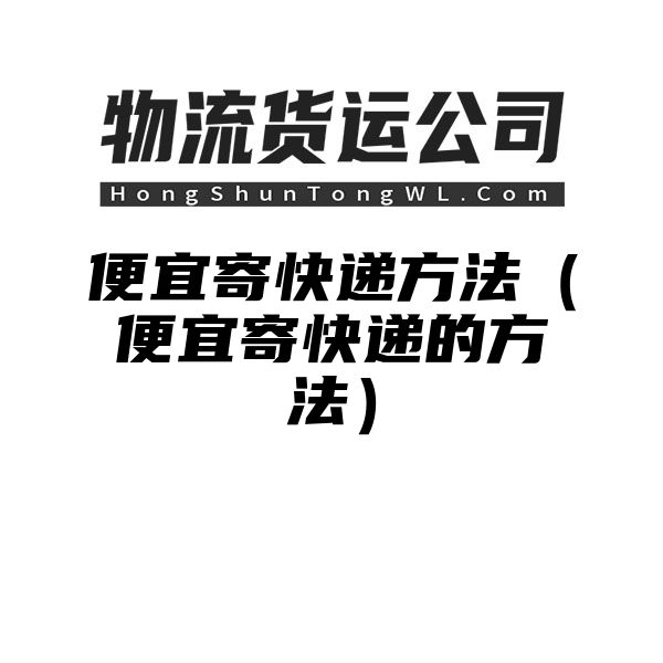 便宜寄快递方法（便宜寄快递的方法）