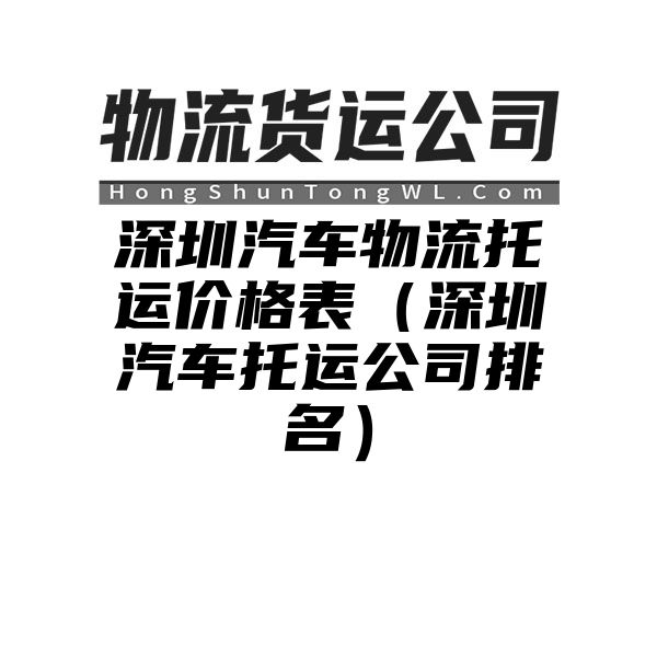 深圳汽车物流托运价格表（深圳汽车托运公司排名）