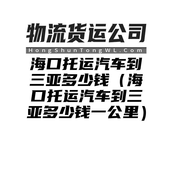 海口托运汽车到三亚多少钱（海口托运汽车到三亚多少钱一公里）