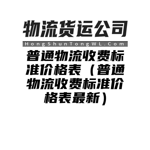 普通物流收费标准价格表（普通物流收费标准价格表最新）