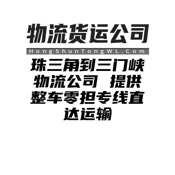 珠三角到三门峡物流公司 提供整车零担专线直达运输