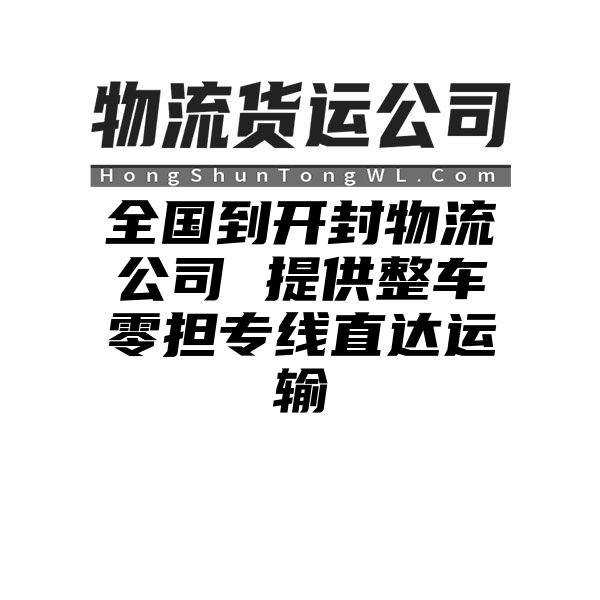 南充到开封物流公司 提供整车零担专线直达运输