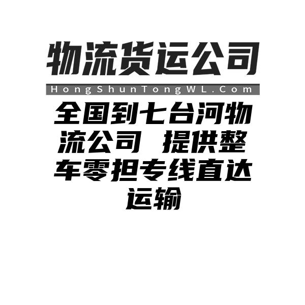 徐州到七台河物流公司 提供整车零担专线直达运输