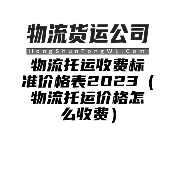 物流托运收费标准价格表2023（物流托运价格怎么收费）