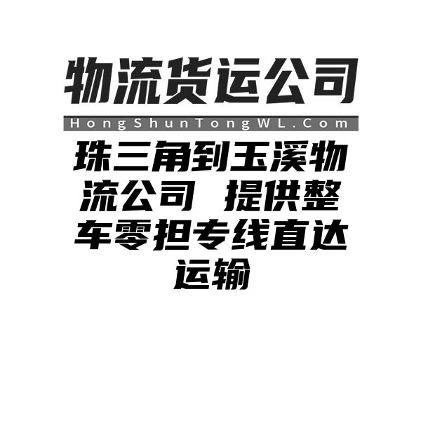 珠三角到玉溪物流公司 提供整车零担专线直达运输