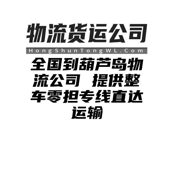 泰安到葫芦岛物流公司 提供整车零担专线直达运输