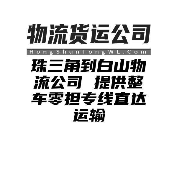 珠三角到白山物流公司 提供整车零担专线直达运输