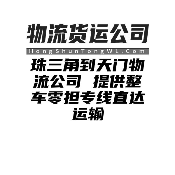 珠三角到天门物流公司 提供整车零担专线直达运输