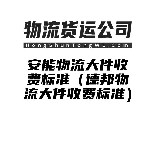 安能物流大件收费标准（德邦物流大件收费标准）