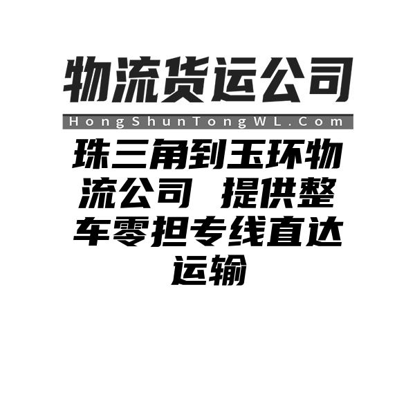 珠三角到玉环物流公司 提供整车零担专线直达运输