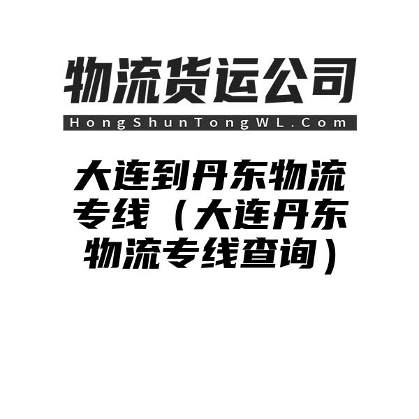 大连到丹东物流专线（大连丹东物流专线查询）