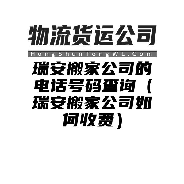 瑞安搬家公司的电话号码查询（瑞安搬家公司如何收费）