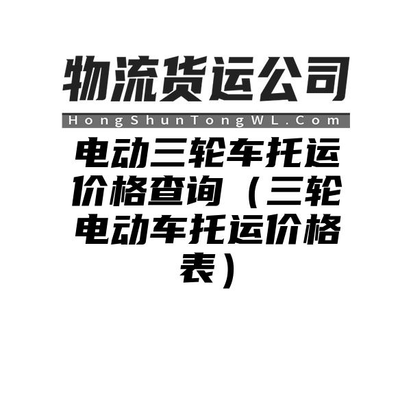 电动三轮车托运价格查询（三轮电动车托运价格表）