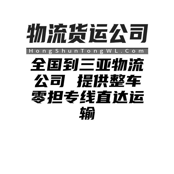 阜阳到三亚物流公司 提供整车零担专线直达运输