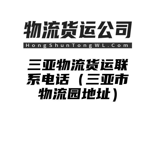 三亚物流货运联系电话（三亚市物流园地址）