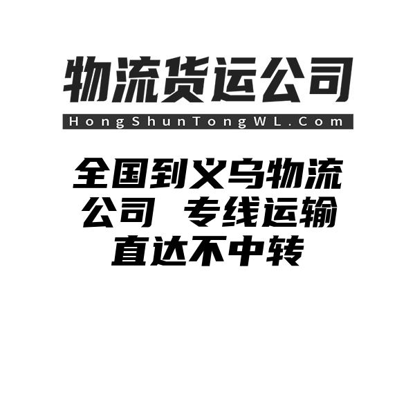 惠州到义乌物流公司 专线运输直达不中转